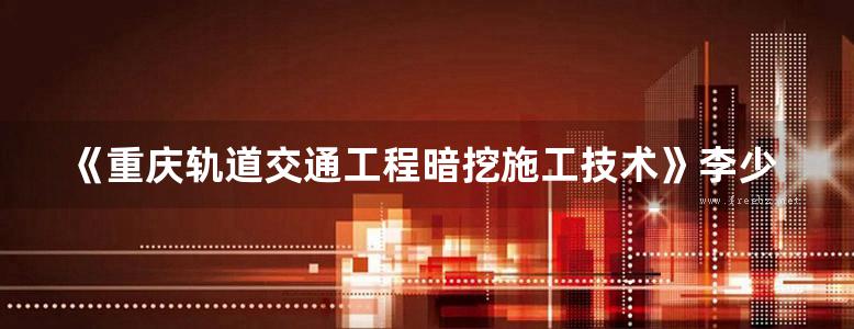 《重庆轨道交通工程暗挖施工技术》李少利 中铁隧道集团三处施工技术丛书